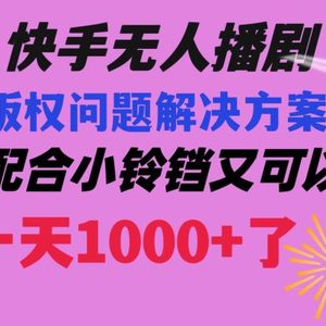 快手无人播剧 解决版权问题教程 配合小铃铛又可以1天1000+了