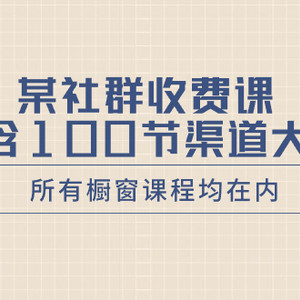 某社群收费课内含100节渠道大课（所有橱窗课程均在内）