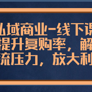 私域商业-线下课，有效提升复购率，解决现金流压力，放大利润