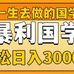 值得一生去做的国学项目，暴力国学，轻松日入3000+