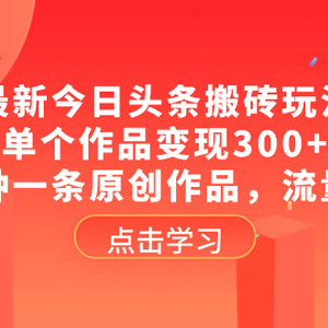 最新今日头条搬砖玩法，单个作品变现300+，一分钟一条原创作品，流量爆炸