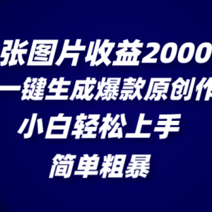 一张图片收益2000＋，AI一键生成爆款原创作品，简单粗暴，小白轻松上手