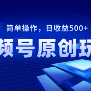 视频号原创视频玩法，日收益500+