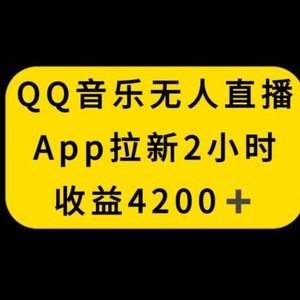 QQ音乐无人直播APP拉新，2小时收入4200，不封号新玩法