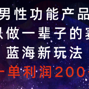 男性功能产品，可以做一辈子的赛道，蓝海新玩法，一单利润200+