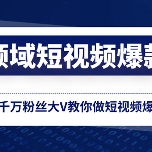 全领域 短视频爆款课，全网两千万粉丝大V教你做短视频爆款内容