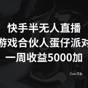 快手半无人直播，游戏合伙人蛋仔派对，一周收益5000+