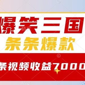 爆笑三国，一条视频收益7000+，条条爆款，5分钟一个原创视频，多种变现方式