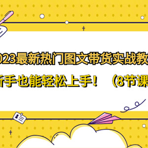 2023最新热门-图文带货实战教程，新手也能轻松上手！（8节课）