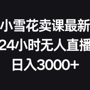 抖音小雪花卖课最新玩法，24小时无人直播，日入3000+