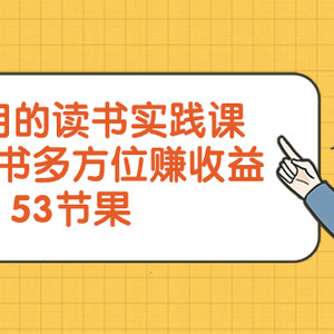 超实用的 读书实践课，用一本书 多方位赚收益（53节课）