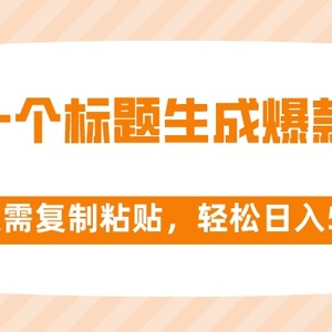 靠一个标题生成爆款文章，仅需复制粘贴，轻松日入500+