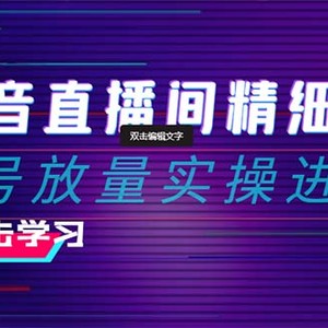 2024抖音直播间精细化运营：稳号放量实操进阶 选品/排品/起号/小店随心…