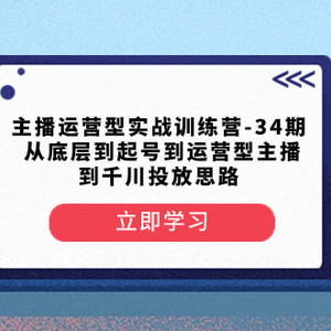 主播运营型实战训练营-第34期  从底层到起号到运营型主播到千川投放思路