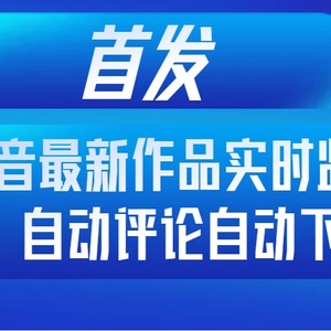 首发抖音最新作品实时监控，自动评论自动下载