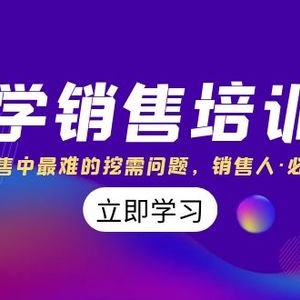 科学销售培训班：解决销售中最难的挖需问题，销售人·必学课程（11节课）