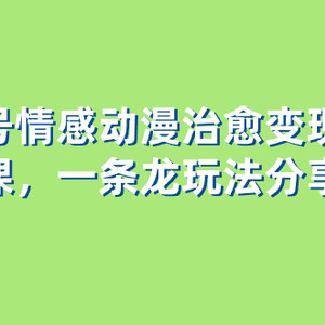 视频号情感动漫治愈变现项目分享课，一条龙玩法分享给你（教程+素材）