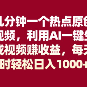 几分钟一个热点原创视频，利用AI一键生成视频赚收益，每天1时轻松日入1000+