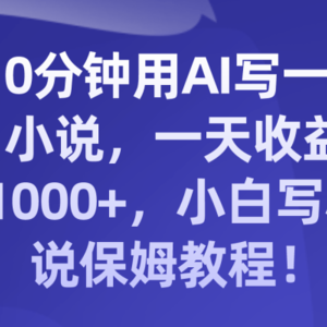 10分钟用AI写一篇小说，一天收益1000+，小白写小说保姆教程！