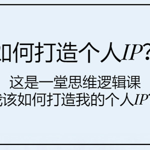 如何打造个人IP？这是一堂思维逻辑课“我该如何打造我的个人IP？”