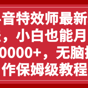 抖音特效师最新玩法，小白也能月入10000+，无脑操作保姆级教程