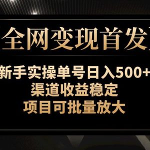 【全网变现首发】新手实操单号日入500+，渠道收益稳定，项目可批量放大