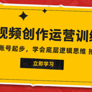 2023短视频创作运营训练营，从0~1账号起步，学会底层逻辑思维 拍摄方法