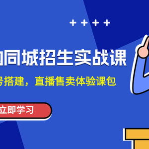 培训机构-同城招生实操课，教你同城账号搭建，直播售卖体验课包