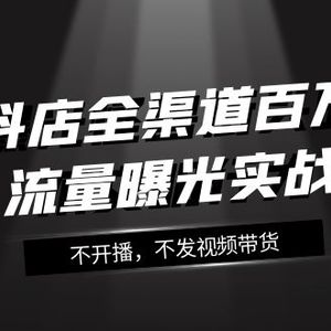 抖店-全渠道百万流量曝光实战，不开播，不发视频带货（16节课）