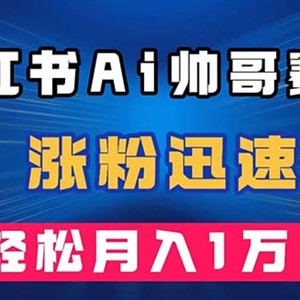 （7800期）小红书AI帅哥赛道 ，涨粉迅速，轻松月入万元（附软件）