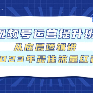 （7793期）视频号运营提升班，从底层逻辑讲，2023年最佳流量红利