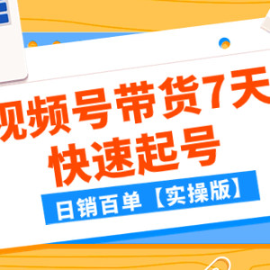 （7774期）某公众号付费文章：视频号带货7天快速起号，日销百单【实操版】