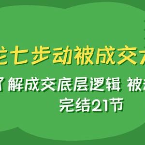 （7753期）天龙/七步动被成交大法：了解成交底层逻辑 被动收入 完结21节