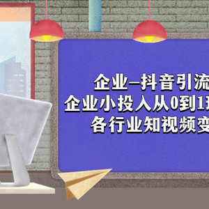 （7761期）企业-抖音引流与变现：企业小投入从0到1玩转短视频  各行业知视频变现实战