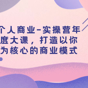 （7755期）个人商业-实操营年度大课，打造以你为核心的商业模式（29节课）