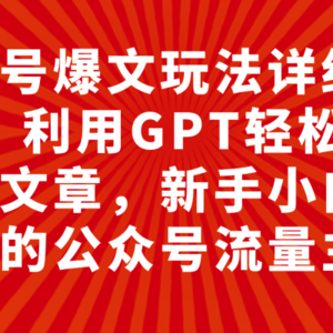 （7746期）公众号爆文玩法详细教程，利用GPT轻松写出好文章，新手小白能做的公众号…