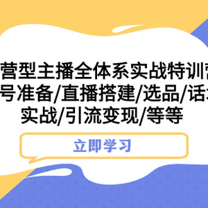 （7740期）运营型主播全体系实战特训营 账号准备/直播搭建/选品/话术实战/引流变现/等