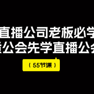 （7738期）2023直播公司老板必学课程，做优质公会先学直播公会方法（55节课）