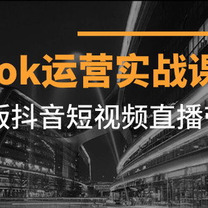 （7724期）Tiktok运营实战课程，海外版抖音短视频直播带货（19节课）