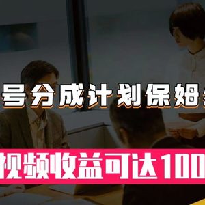 （7734期）视频号分成计划保姆级教程：从开通收益到作品制作，单视频收益可达1000＋