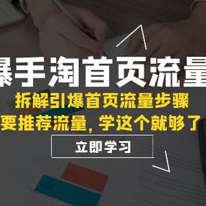 （7620期）引爆-手淘首页流量课：拆解引爆首页流量步骤，要推荐流量，学这个就够了