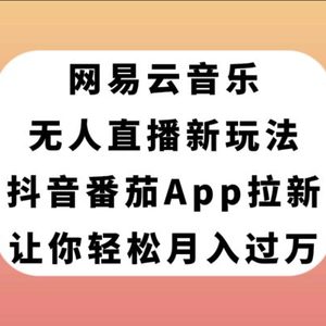 （7599期）网易云音乐无人直播新玩法，抖音番茄APP拉新，让你轻松月入过万