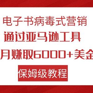 （7570期）电子书病毒式营销 通过亚马逊工具每月赚6000+美金 小白轻松上手 保姆级教程