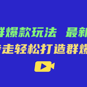 （7526期）极致·群爆款玩法，最新课程，4步走轻松打造群爆款