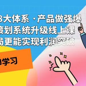 （7502期）电商盈利8大体系 ·产品做强爆款产品策划系统升级线上课 全盘布局更能实…