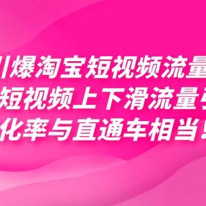 （7516期）引爆淘宝短视频流量，淘宝短视频上下滑流量引爆，每天免费获取大几万高转化