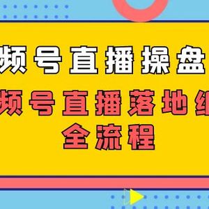 （7517期）视频号直播操盘课，​视频号直播落地细节全流程（27节课）