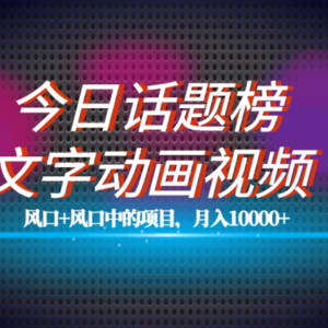 （7509期）全网首发文字动画视频+今日话题2.0项目教程，平台扶持流量，月入五位数