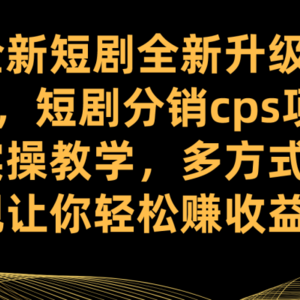 （7507期）全新短剧全新升级玩法，短剧分销cps项目实操教学 多方式变现让你轻松赚收益