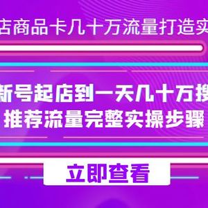 （7500期）抖店-商品卡几十万流量打造实战，从新号起店到一天几十万搜索、推荐流量…